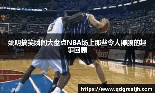 姚明搞笑瞬间大盘点NBA场上那些令人捧腹的趣事回顾