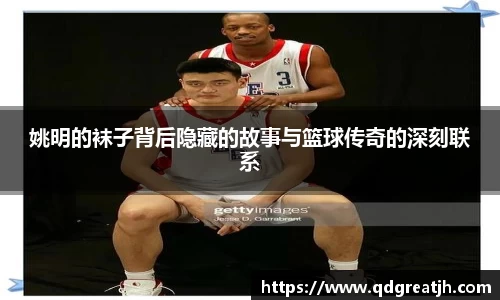 姚明的袜子背后隐藏的故事与篮球传奇的深刻联系