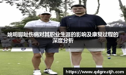 姚明脚趾伤病对其职业生涯的影响及康复过程的深度分析