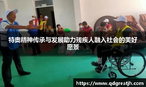 特奥精神传承与发展助力残疾人融入社会的美好愿景